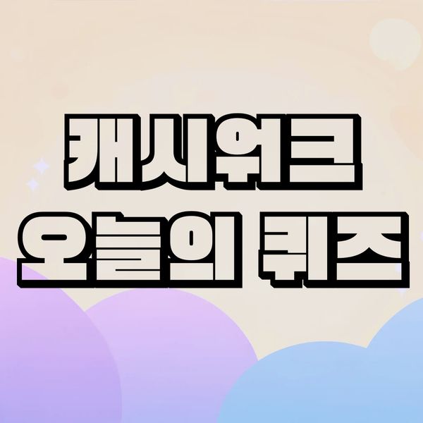 캐시워크 정답, 6월 1일 퀴즈 뭐가 나왔을까요?